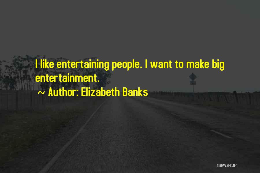 Elizabeth Banks Quotes: I Like Entertaining People. I Want To Make Big Entertainment.