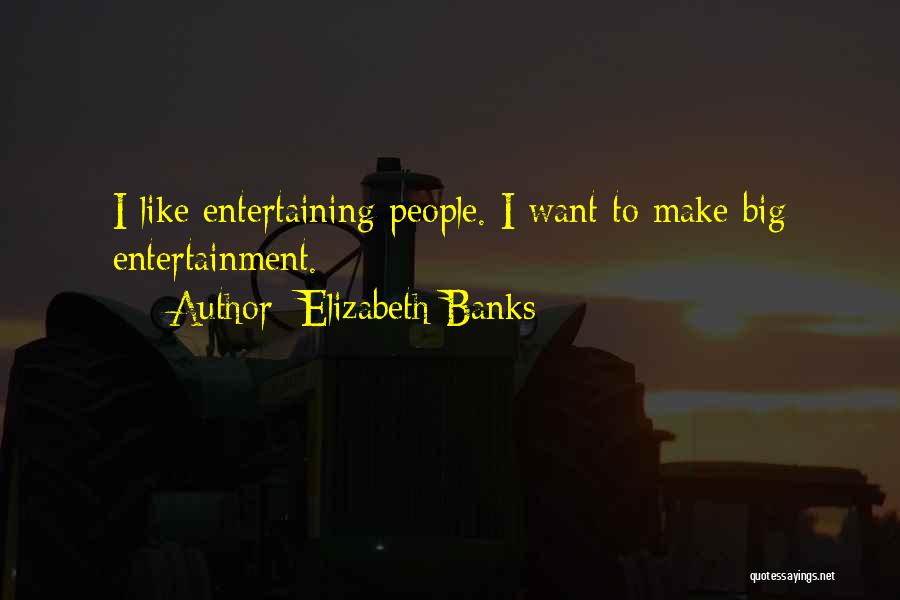 Elizabeth Banks Quotes: I Like Entertaining People. I Want To Make Big Entertainment.