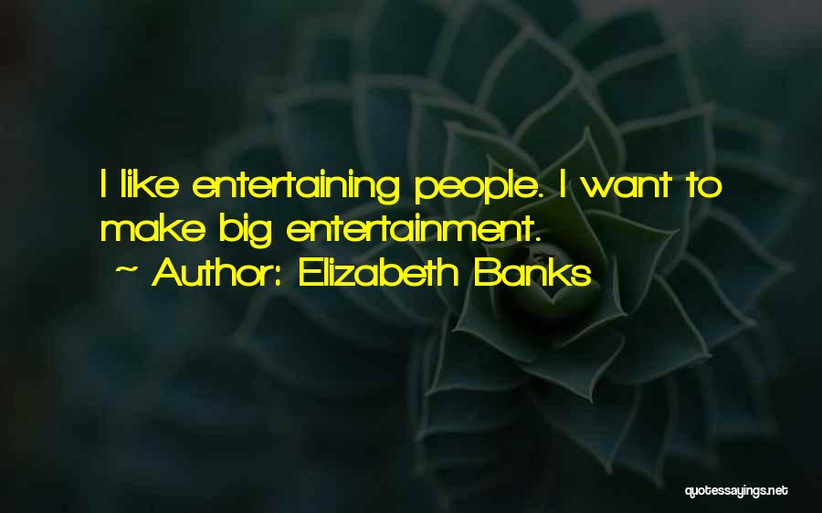 Elizabeth Banks Quotes: I Like Entertaining People. I Want To Make Big Entertainment.