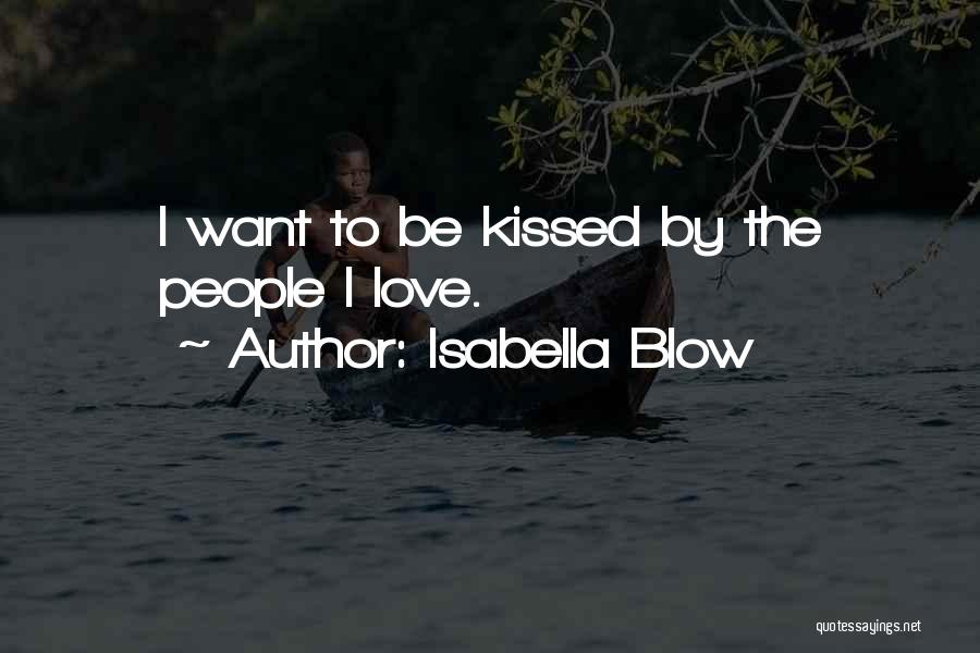 Isabella Blow Quotes: I Want To Be Kissed By The People I Love.
