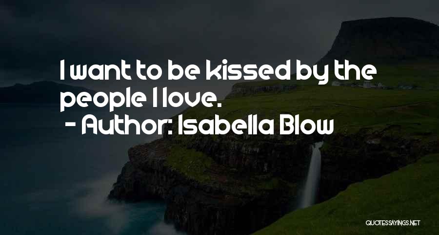 Isabella Blow Quotes: I Want To Be Kissed By The People I Love.