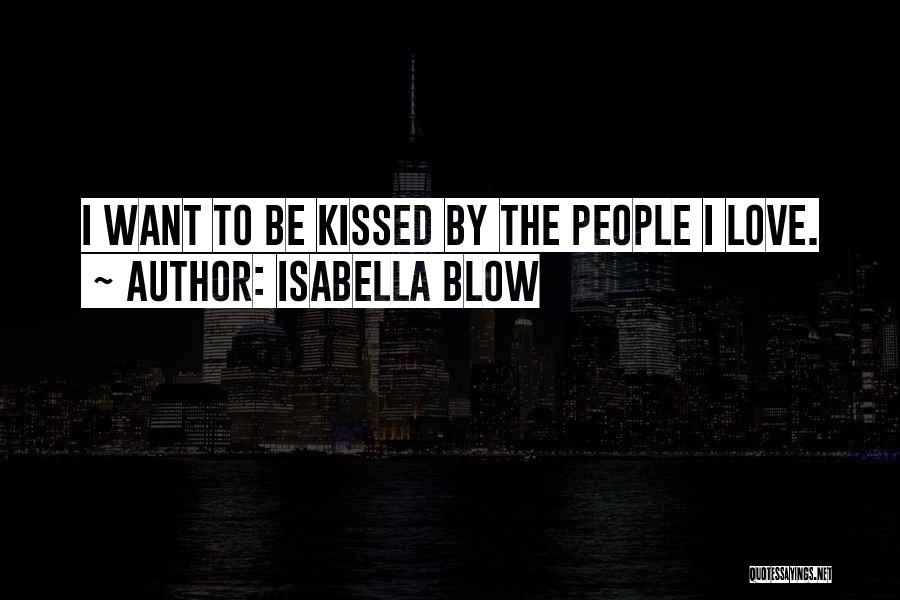 Isabella Blow Quotes: I Want To Be Kissed By The People I Love.
