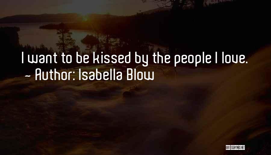 Isabella Blow Quotes: I Want To Be Kissed By The People I Love.