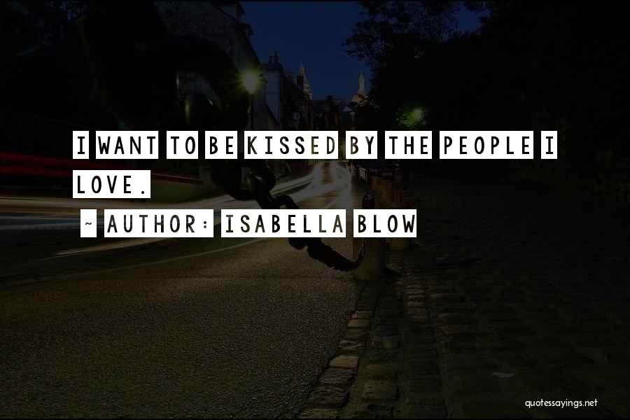Isabella Blow Quotes: I Want To Be Kissed By The People I Love.