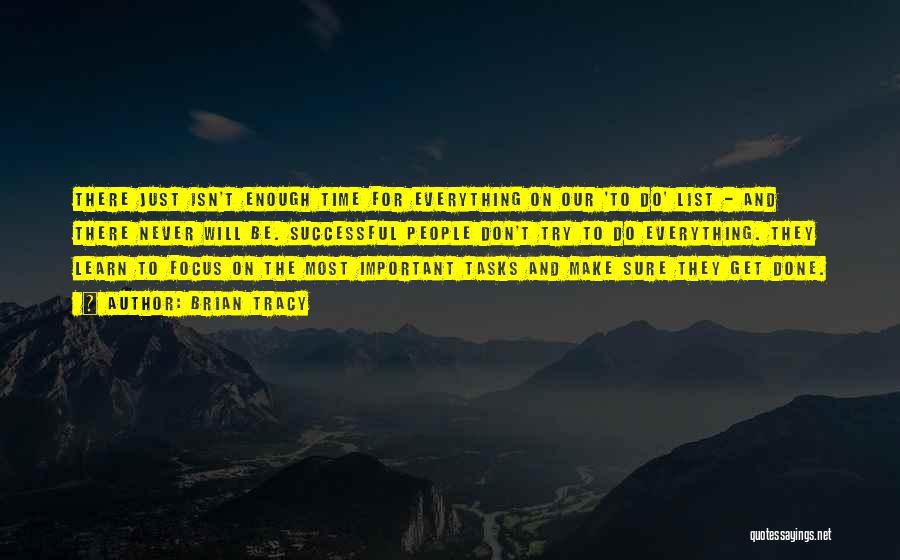 Brian Tracy Quotes: There Just Isn't Enough Time For Everything On Our 'to Do' List - And There Never Will Be. Successful People