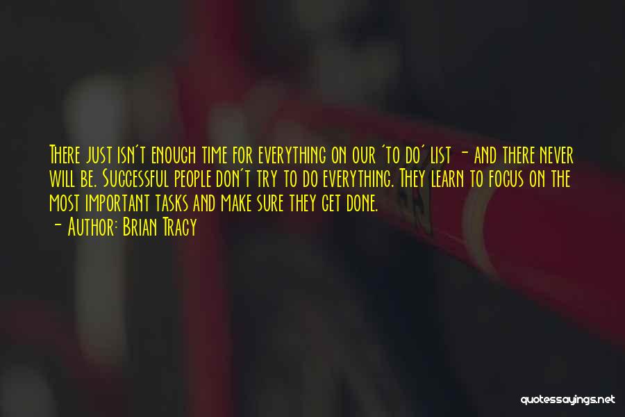 Brian Tracy Quotes: There Just Isn't Enough Time For Everything On Our 'to Do' List - And There Never Will Be. Successful People