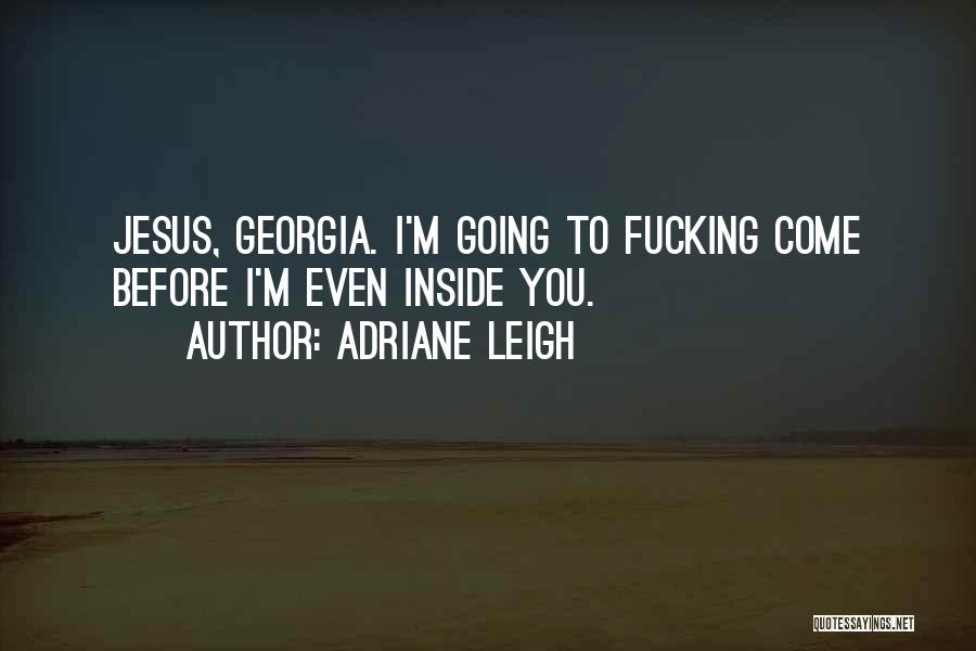 Adriane Leigh Quotes: Jesus, Georgia. I'm Going To Fucking Come Before I'm Even Inside You.