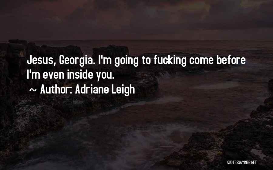 Adriane Leigh Quotes: Jesus, Georgia. I'm Going To Fucking Come Before I'm Even Inside You.