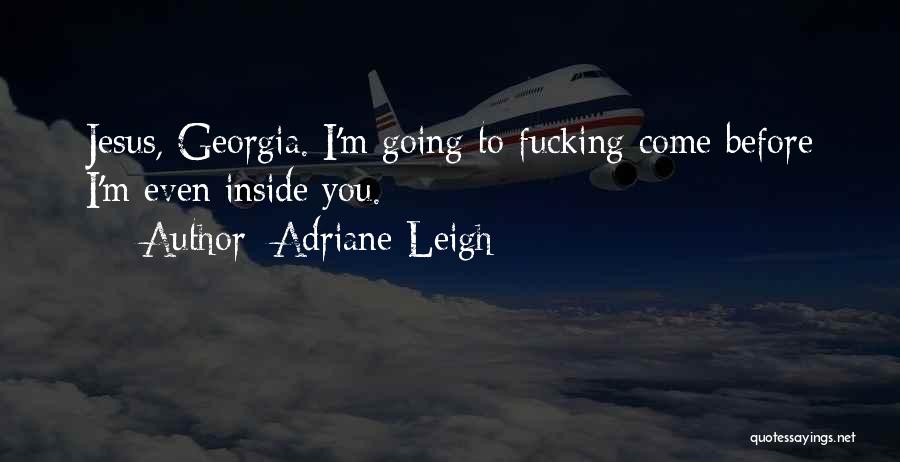 Adriane Leigh Quotes: Jesus, Georgia. I'm Going To Fucking Come Before I'm Even Inside You.