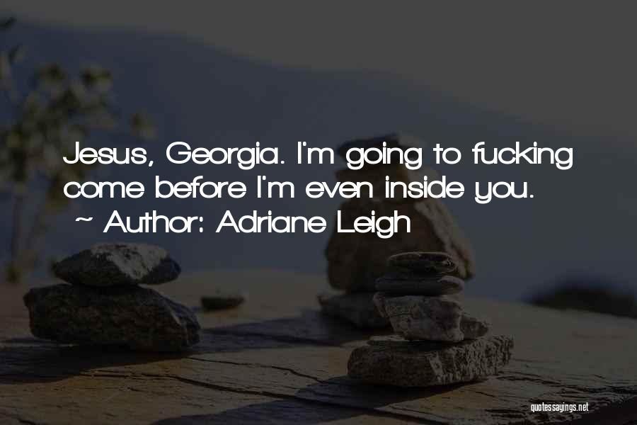 Adriane Leigh Quotes: Jesus, Georgia. I'm Going To Fucking Come Before I'm Even Inside You.