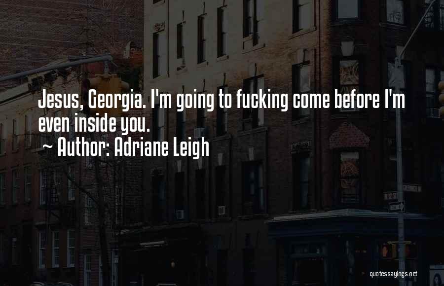 Adriane Leigh Quotes: Jesus, Georgia. I'm Going To Fucking Come Before I'm Even Inside You.