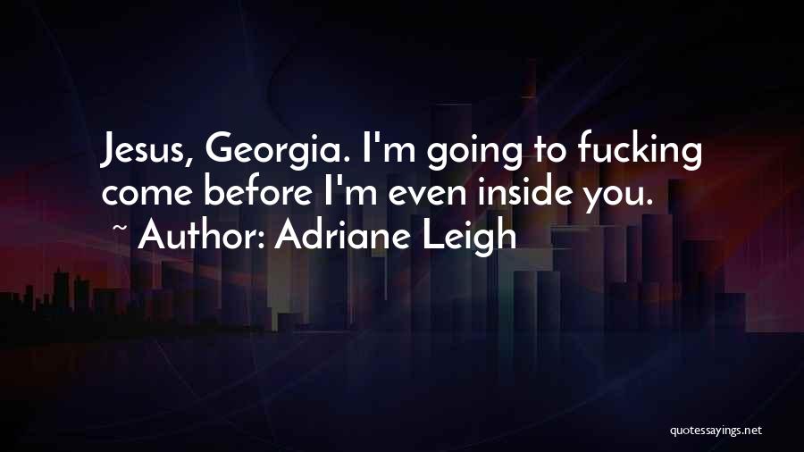 Adriane Leigh Quotes: Jesus, Georgia. I'm Going To Fucking Come Before I'm Even Inside You.