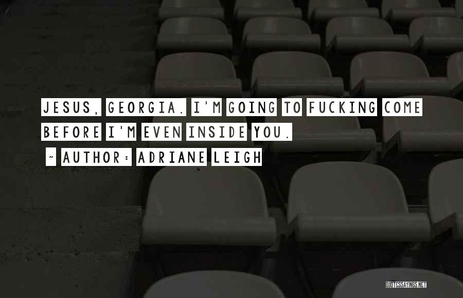 Adriane Leigh Quotes: Jesus, Georgia. I'm Going To Fucking Come Before I'm Even Inside You.