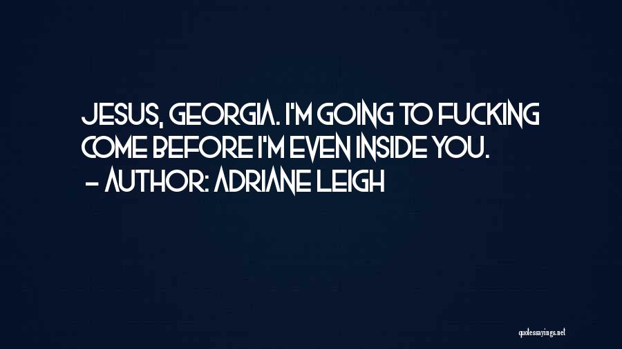 Adriane Leigh Quotes: Jesus, Georgia. I'm Going To Fucking Come Before I'm Even Inside You.