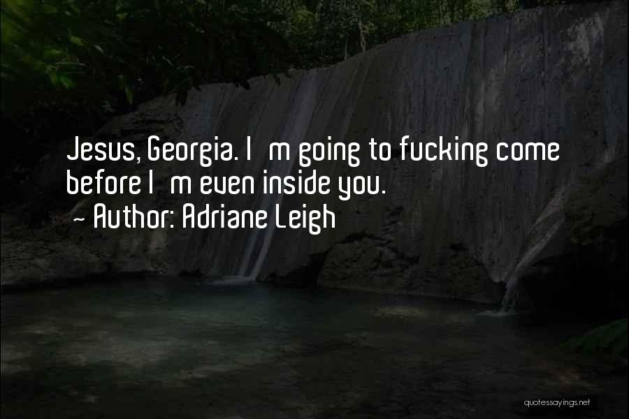 Adriane Leigh Quotes: Jesus, Georgia. I'm Going To Fucking Come Before I'm Even Inside You.