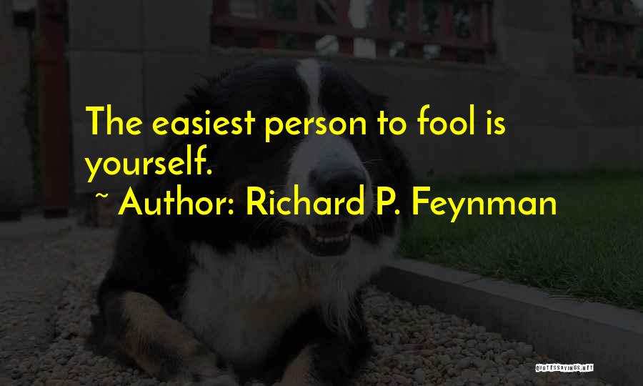 Richard P. Feynman Quotes: The Easiest Person To Fool Is Yourself.