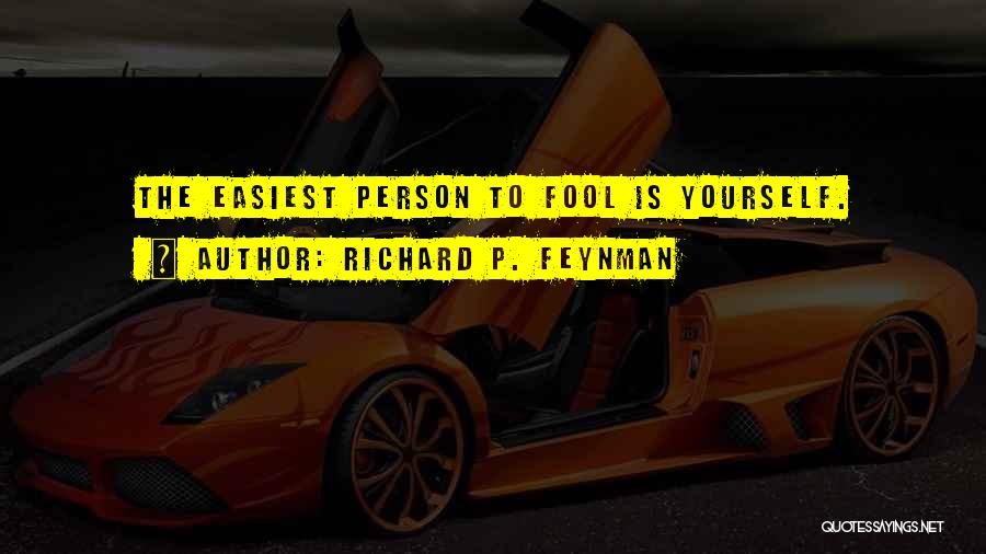 Richard P. Feynman Quotes: The Easiest Person To Fool Is Yourself.