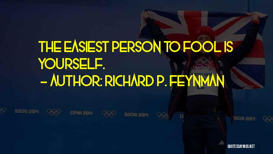 Richard P. Feynman Quotes: The Easiest Person To Fool Is Yourself.