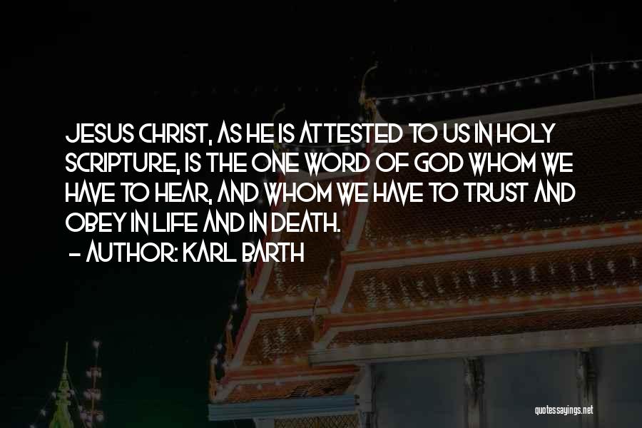 Karl Barth Quotes: Jesus Christ, As He Is Attested To Us In Holy Scripture, Is The One Word Of God Whom We Have