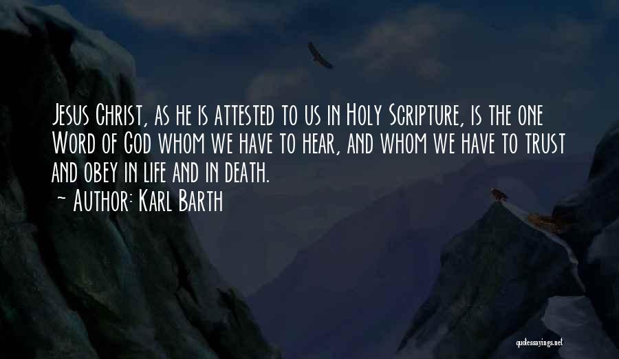 Karl Barth Quotes: Jesus Christ, As He Is Attested To Us In Holy Scripture, Is The One Word Of God Whom We Have