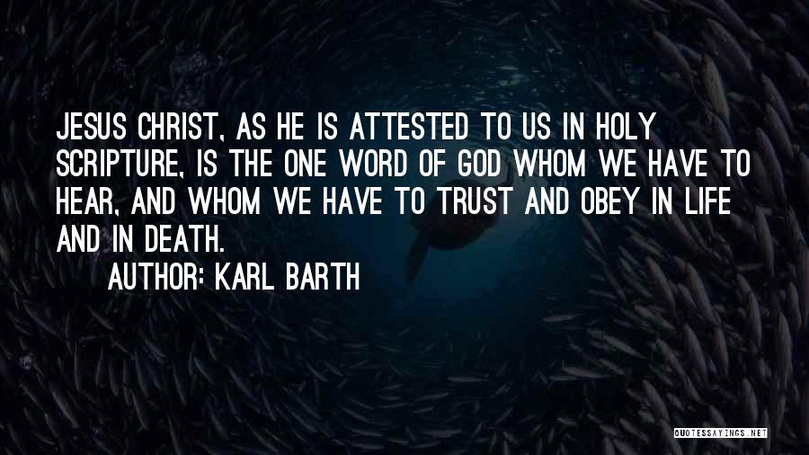 Karl Barth Quotes: Jesus Christ, As He Is Attested To Us In Holy Scripture, Is The One Word Of God Whom We Have