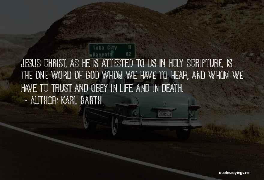 Karl Barth Quotes: Jesus Christ, As He Is Attested To Us In Holy Scripture, Is The One Word Of God Whom We Have