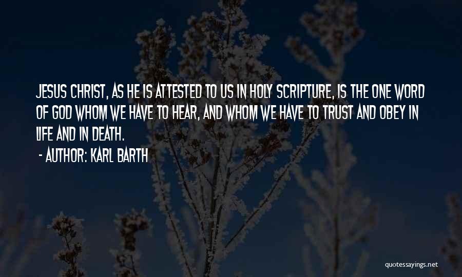 Karl Barth Quotes: Jesus Christ, As He Is Attested To Us In Holy Scripture, Is The One Word Of God Whom We Have