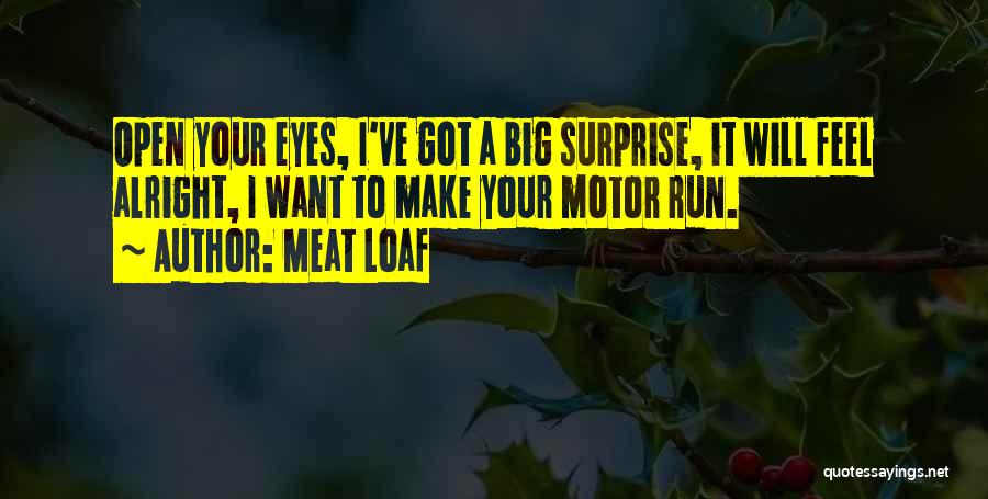 Meat Loaf Quotes: Open Your Eyes, I've Got A Big Surprise, It Will Feel Alright, I Want To Make Your Motor Run.