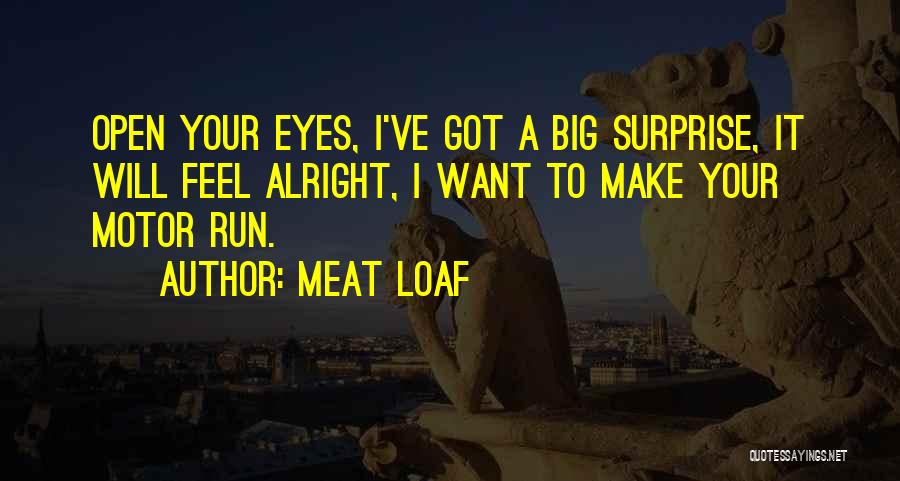 Meat Loaf Quotes: Open Your Eyes, I've Got A Big Surprise, It Will Feel Alright, I Want To Make Your Motor Run.