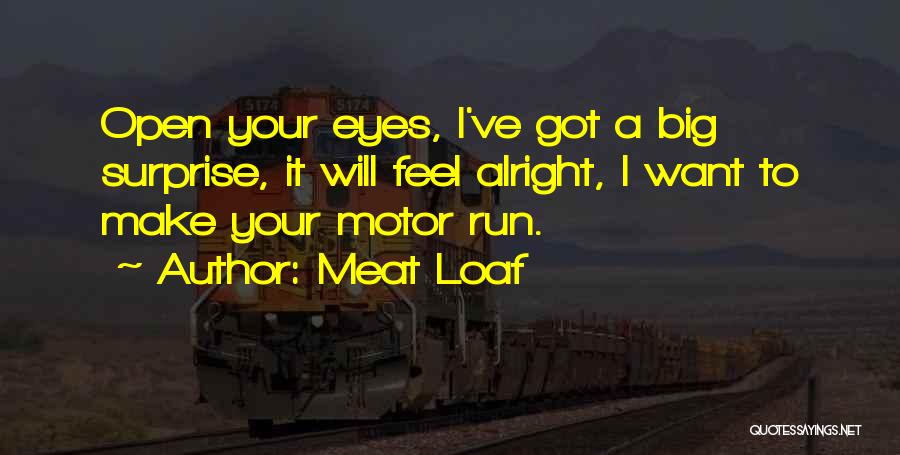 Meat Loaf Quotes: Open Your Eyes, I've Got A Big Surprise, It Will Feel Alright, I Want To Make Your Motor Run.