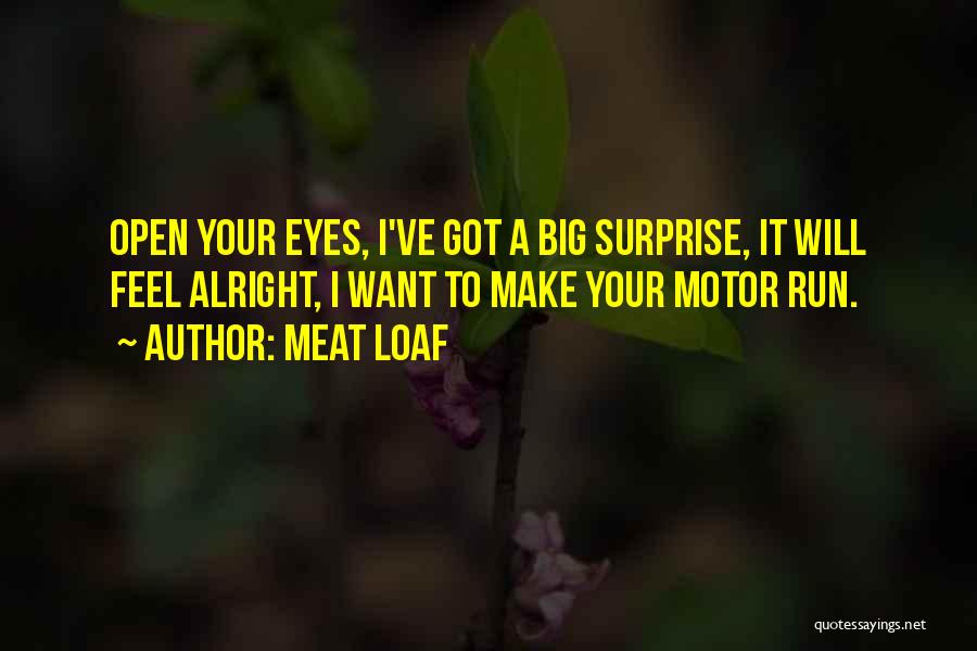 Meat Loaf Quotes: Open Your Eyes, I've Got A Big Surprise, It Will Feel Alright, I Want To Make Your Motor Run.