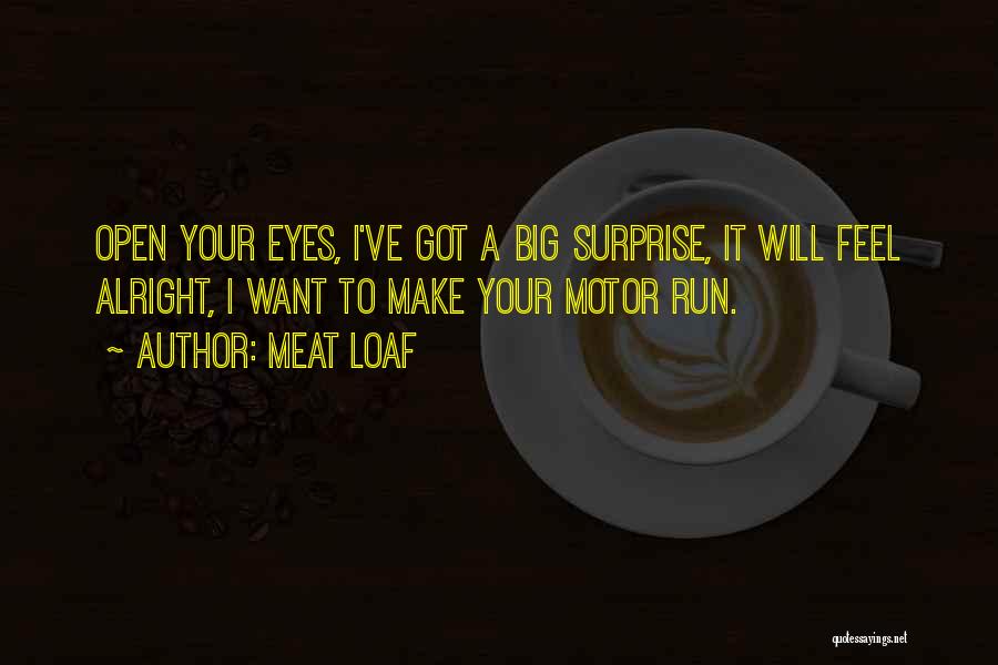 Meat Loaf Quotes: Open Your Eyes, I've Got A Big Surprise, It Will Feel Alright, I Want To Make Your Motor Run.