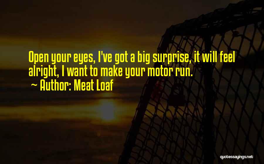 Meat Loaf Quotes: Open Your Eyes, I've Got A Big Surprise, It Will Feel Alright, I Want To Make Your Motor Run.