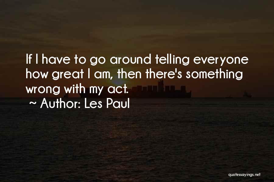 Les Paul Quotes: If I Have To Go Around Telling Everyone How Great I Am, Then There's Something Wrong With My Act.