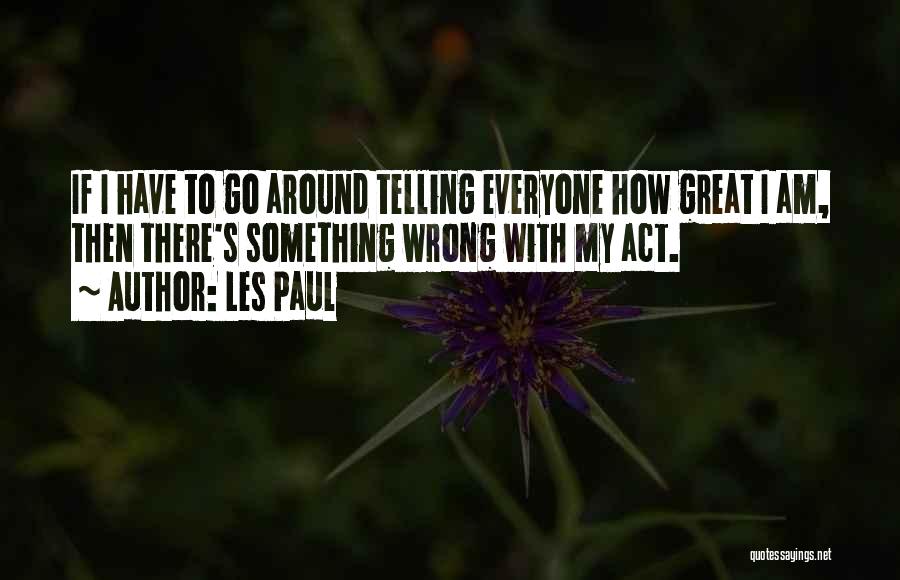 Les Paul Quotes: If I Have To Go Around Telling Everyone How Great I Am, Then There's Something Wrong With My Act.