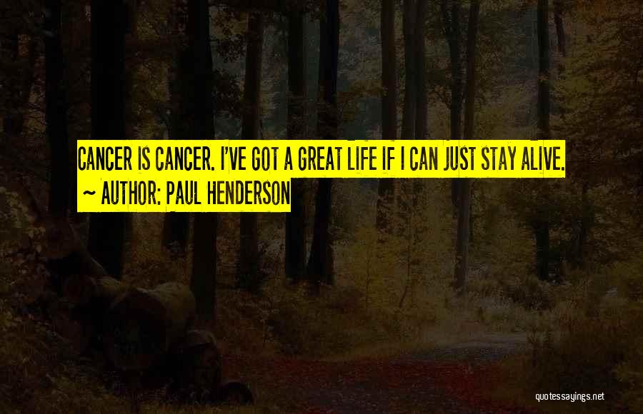 Paul Henderson Quotes: Cancer Is Cancer. I've Got A Great Life If I Can Just Stay Alive.
