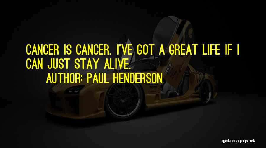 Paul Henderson Quotes: Cancer Is Cancer. I've Got A Great Life If I Can Just Stay Alive.