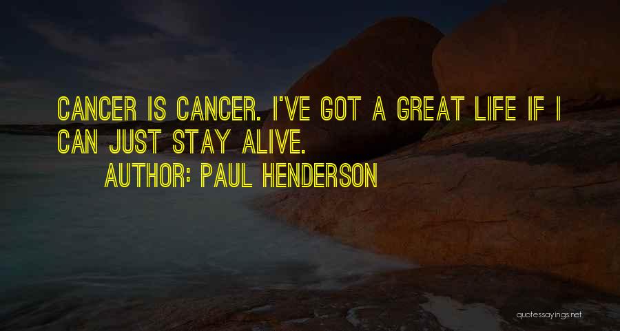 Paul Henderson Quotes: Cancer Is Cancer. I've Got A Great Life If I Can Just Stay Alive.