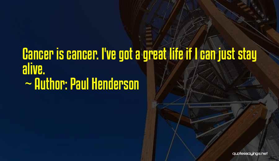 Paul Henderson Quotes: Cancer Is Cancer. I've Got A Great Life If I Can Just Stay Alive.