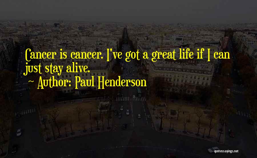 Paul Henderson Quotes: Cancer Is Cancer. I've Got A Great Life If I Can Just Stay Alive.