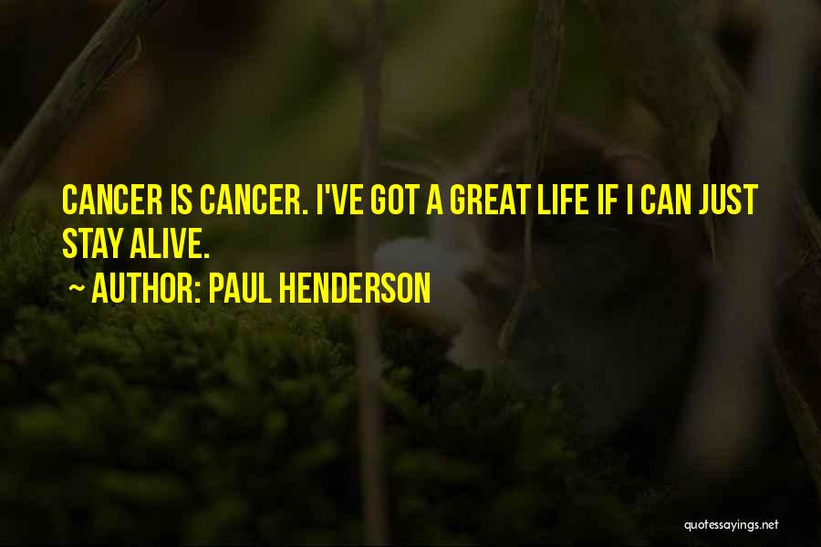Paul Henderson Quotes: Cancer Is Cancer. I've Got A Great Life If I Can Just Stay Alive.