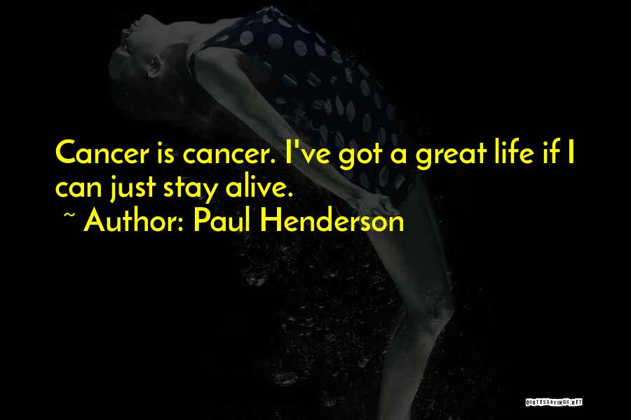 Paul Henderson Quotes: Cancer Is Cancer. I've Got A Great Life If I Can Just Stay Alive.