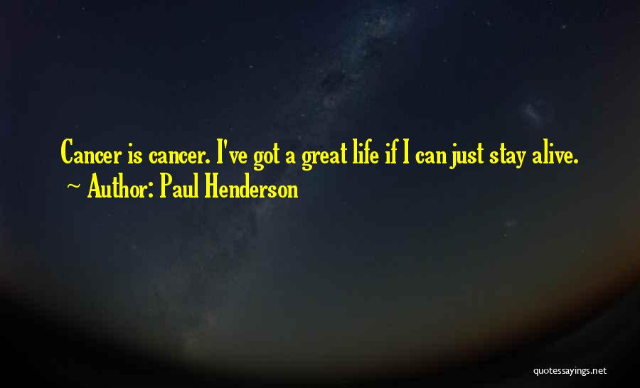 Paul Henderson Quotes: Cancer Is Cancer. I've Got A Great Life If I Can Just Stay Alive.