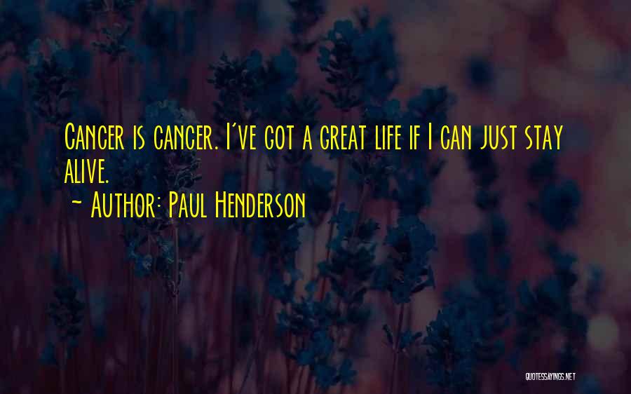 Paul Henderson Quotes: Cancer Is Cancer. I've Got A Great Life If I Can Just Stay Alive.