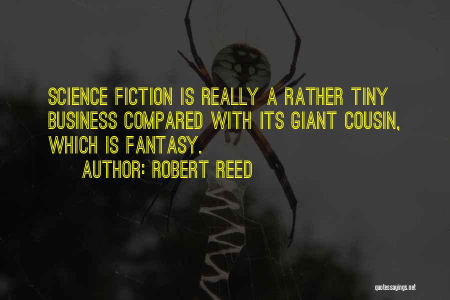 Robert Reed Quotes: Science Fiction Is Really A Rather Tiny Business Compared With Its Giant Cousin, Which Is Fantasy.