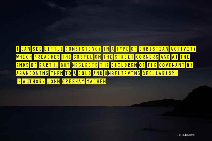 John Gresham Machen Quotes: I Can See Little Consistency In A Type Of Christian Activity Which Preaches The Gospel On The Street Corners And