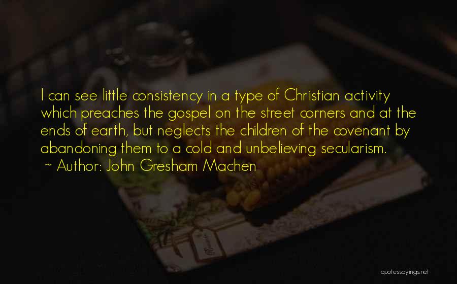 John Gresham Machen Quotes: I Can See Little Consistency In A Type Of Christian Activity Which Preaches The Gospel On The Street Corners And