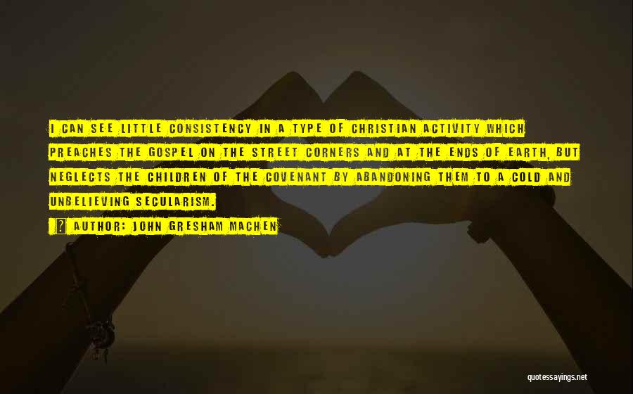 John Gresham Machen Quotes: I Can See Little Consistency In A Type Of Christian Activity Which Preaches The Gospel On The Street Corners And