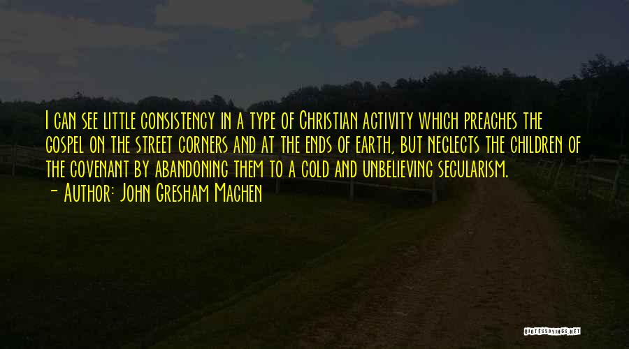 John Gresham Machen Quotes: I Can See Little Consistency In A Type Of Christian Activity Which Preaches The Gospel On The Street Corners And