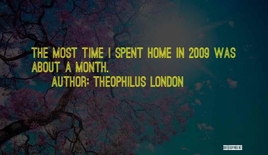 Theophilus London Quotes: The Most Time I Spent Home In 2009 Was About A Month.